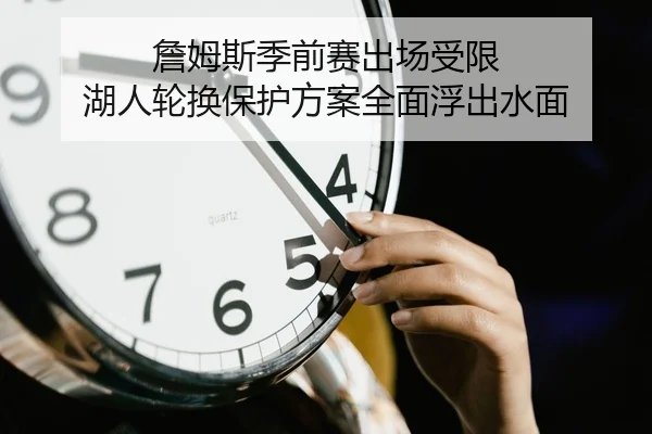詹姆斯季前赛出场受限 湖人轮换保护方案全面浮出水面