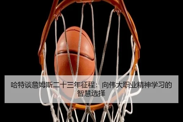 哈特谈詹姆斯二十三年征程：向伟大职业精神学习的智慧选择